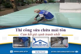 Báo giá chi phí sửa chữa mái tôn tại Nhơn Trạch【Giảm 10%】