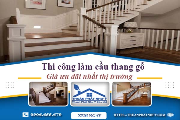 Báo giá thi công làm cầu thang gỗ tại Long An -【Ưu Đãi 10%】