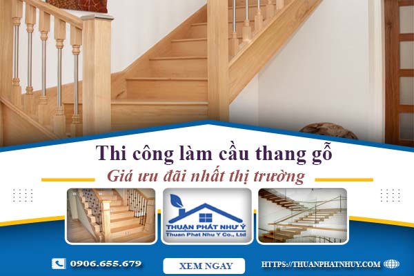 Báo giá thi công làm cầu thang gỗ tại Quận 11 -【Ưu Đãi 10%】