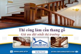Báo giá thi công làm cầu thang gỗ tại Thủ Dầu Một -【Ưu Đãi 10%】