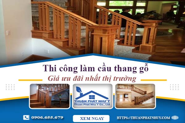 Báo giá thi công làm cầu thang gỗ tại Thuận An -【Ưu Đãi 10%】